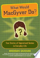 What_Would_Macgyver_Do____True_Stories_of_Improvised_Genius_in_Everyday_Life